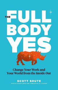 Cover image for The Full Body Yes: Change Your Work and Your World from the Inside Out