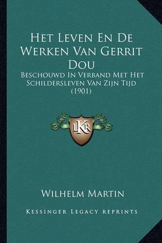 Cover image for Het Leven En de Werken Van Gerrit Dou: Beschouwd in Verband Met Het Schildersleven Van Zijn Tijd (1901)