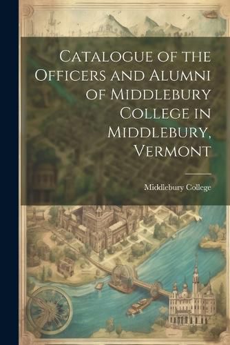 Cover image for Catalogue of the Officers and Alumni of Middlebury College in Middlebury, Vermont