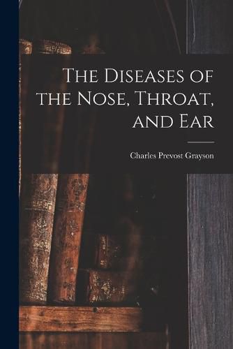 Cover image for The Diseases of the Nose, Throat, and Ear