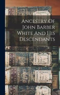 Cover image for Ancestry Of John Barber White And His Descendants