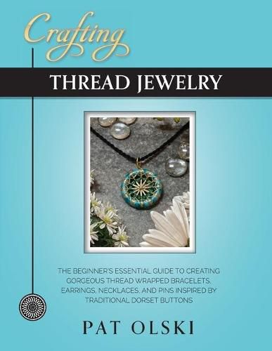 Cover image for Crafting Thread Jewelry: The Beginner's Essential Guide to Creating Gorgeous Thread Wrapped Bracelets, Earrings, Necklaces, and Pins Inspired by Traditional Dorset Buttons