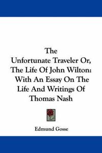 Cover image for The Unfortunate Traveler Or, the Life of John Wilton: With an Essay on the Life and Writings of Thomas Nash