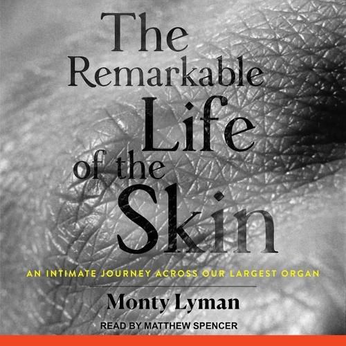 The Remarkable Life of the Skin Lib/E: An Intimate Journey Across Our Largest Organ