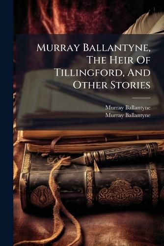 Cover image for Murray Ballantyne, The Heir Of Tillingford, And Other Stories