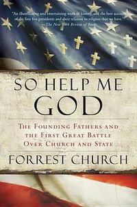 Cover image for So Help Me God: The Founding Fathers and the First Great Battle Over Church and State