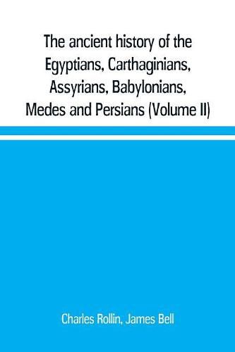 The ancient history of the Egyptians, Carthaginians, Assyrians, Babylonians, Medes and Persians, Grecians and Macedonians. Including a history of the arts and sciences of the ancients (Volume II)