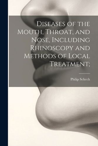 Cover image for Diseases of the Mouth, Throat, and Nose, Including Rhinoscopy and Methods of Local Treatment;