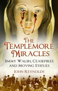 Cover image for The Templemore Miracles: Jimmy Walsh, Ceasefires and Moving Statues