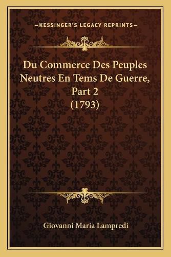 Cover image for Du Commerce Des Peuples Neutres En Tems de Guerre, Part 2 (1793)