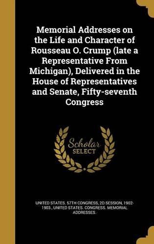 Cover image for Memorial Addresses on the Life and Character of Rousseau O. Crump (Late a Representative from Michigan), Delivered in the House of Representatives and Senate, Fifty-Seventh Congress
