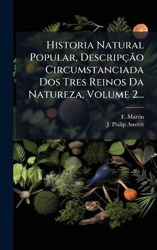 Cover image for Historia Natural Popular, DescripcAGBPo Circumstanciada Dos Tres Reinos Da Natureza, Volume 2...