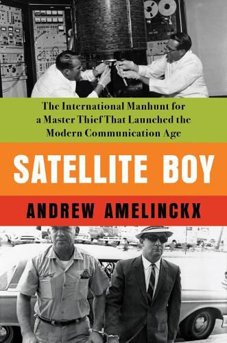 Cover image for Satellite Boy: The International Manhunt for a Master Thief That Launched the Modern Communicat ion Age