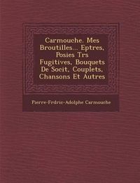 Cover image for Carmouche. Mes Broutilles... Ep Tres, Po Sies Tr S Fugitives, Bouquets de Soci T, Couplets, Chansons Et Autres