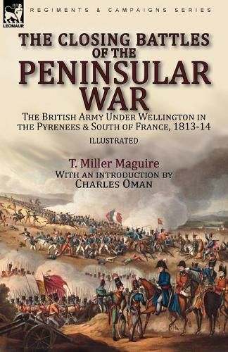 The Closing Battles of the Peninsular War: the British Army Under Wellington in the Pyrenees & South of France, 1813-14