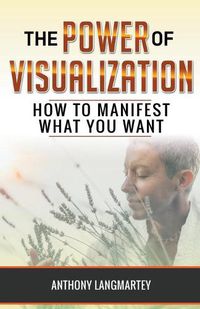 Cover image for The Power of Visualization: How to Manifest What You Want