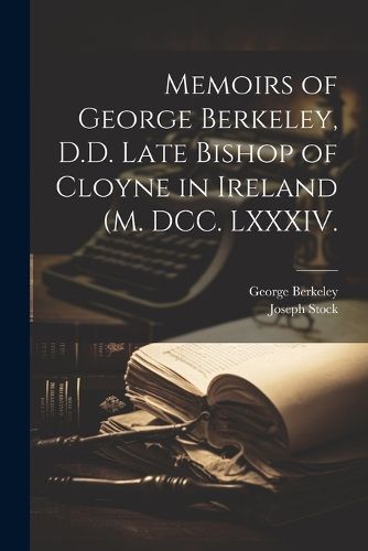 Cover image for Memoirs of George Berkeley, D.D. Late Bishop of Cloyne in Ireland (M. DCC. LXXXIV.