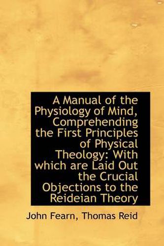 Cover image for A Manual of the Physiology of Mind, Comprehending the First Principles of Physical Theology: With Wh