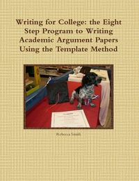 Cover image for Writing for College: the Eight Step Program to Writing Academic Argument Papers Using the Template Method