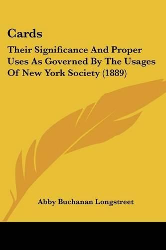 Cards: Their Significance and Proper Uses as Governed by the Usages of New York Society (1889)