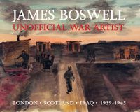 Cover image for James Boswell: Unofficial War Artist: London, Scotland, Iraq 1939-1945