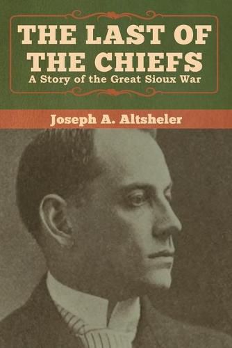 Cover image for The Last of the Chiefs: A Story of the Great Sioux War