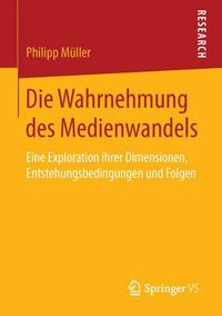 Cover image for Die Wahrnehmung Des Medienwandels: Eine Exploration Ihrer Dimensionen, Entstehungsbedingungen Und Folgen