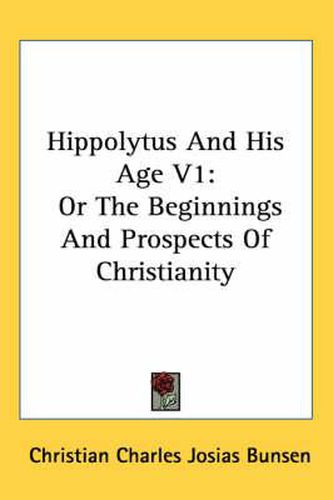 Cover image for Hippolytus and His Age V1: Or the Beginnings and Prospects of Christianity