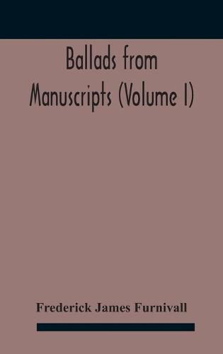 Ballads from manuscripts (Volume I)