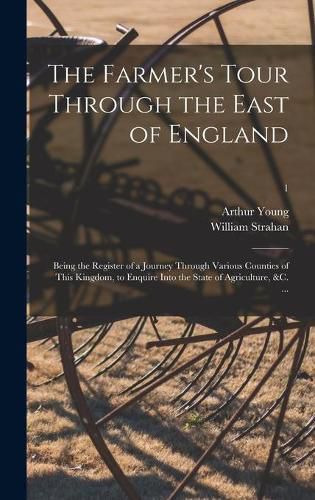 The Farmer's Tour Through the East of England: Being the Register of a Journey Through Various Counties of This Kingdom, to Enquire Into the State of Agriculture, &c. ...; 1