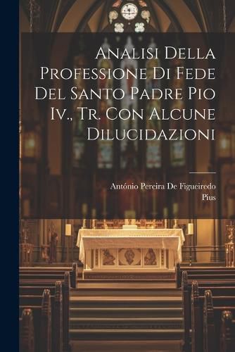 Cover image for Analisi Della Professione Di Fede Del Santo Padre Pio Iv., Tr. Con Alcune Dilucidazioni