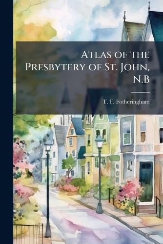 Cover image for Atlas of the Presbytery of St. John, N.B.