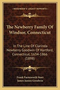 Cover image for The Newberry Family of Windsor, Connecticut: In the Line of Clarinda Newberry Goodwin of Hartford, Connecticut, 1634-1866 (1898)