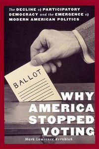 Cover image for Why America Stopped Voting: The Decline of Participatory Democracy and the Emergence of Modern American Politics