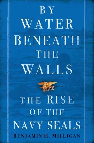 By Water Beneath the Walls: The Rise of the Navy SEALS