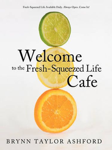 Cover image for Welcome to the Fresh-Squeezed Life Cafe: Fresh-Squeezed Life Available Daily. Always Open. Come In!