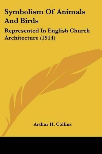 Cover image for Symbolism of Animals and Birds: Represented in English Church Architecture (1914)