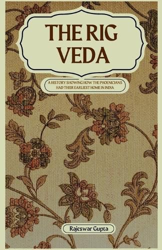 Cover image for THE RIG VEDA A HISTORY SHOWING HOW THE PHOENICIANS HAD THEIR EARLIEST HOME IN INDIA