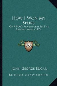 Cover image for How I Won My Spurs: Or a Boy's Adventures in the Barons' Wars (1863)