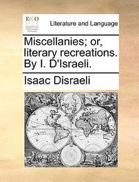 Cover image for Miscellanies; Or, Literary Recreations. by I. D'Israeli.