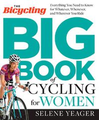 Cover image for The Bicycling Big Book of Cycling for Women: Everything You Need to Know for Whatever, Whenever, and Wherever You Ride
