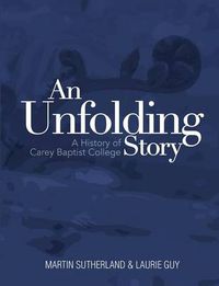 Cover image for An Unfolding Story: a History of Carey Baptist College