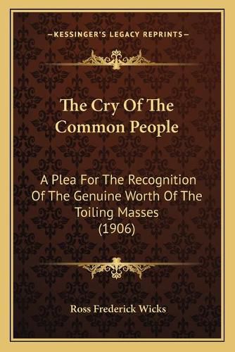 Cover image for The Cry of the Common People: A Plea for the Recognition of the Genuine Worth of the Toiling Masses (1906)