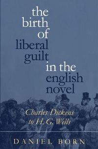 Cover image for The Birth of Liberal Guilt in the English Novel: Charles Dickens to H. G. Wells