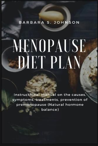 Cover image for Menopause Diet Plan: Instructional manual on the causes, symptoms, treatments, prevention of premenopause (Natural hormone balance)