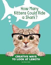 Cover image for How Many Kittens Could Ride a Shark?: Creative Ways to Look at Length