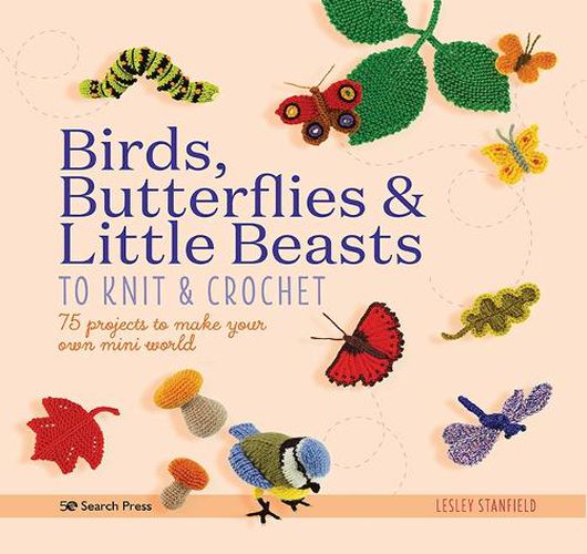 Cover image for Birds, Butterflies & Little Beasts to Knit & Crochet: 75 Projects to Make Your Own Mini World