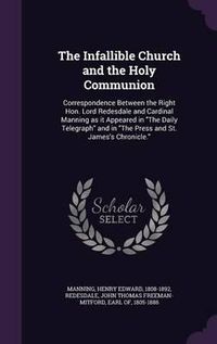 Cover image for The Infallible Church and the Holy Communion: Correspondence Between the Right Hon. Lord Redesdale and Cardinal Manning as It Appeared in the Daily Telegraph and in the Press and St. James's Chronicle.