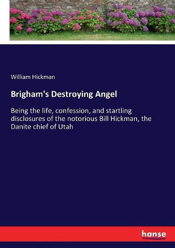 Brigham's Destroying Angel: Being the life, confession, and startling disclosures of the notorious Bill Hickman, the Danite chief of Utah