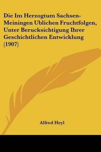 Cover image for Die Im Herzogtum Sachsen-Meiningen Ublichen Fruchtfolgen, Unter Berucksichtigung Ihrer Geschichtlichen Entwicklung (1907)